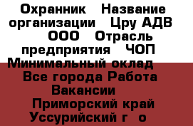 Охранник › Название организации ­ Цру АДВ777, ООО › Отрасль предприятия ­ ЧОП › Минимальный оклад ­ 1 - Все города Работа » Вакансии   . Приморский край,Уссурийский г. о. 